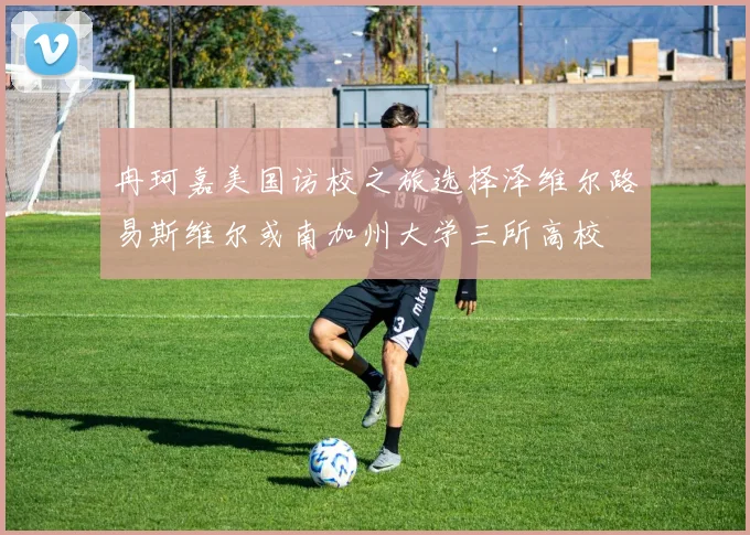 冉珂嘉美国访校之旅选择泽维尔路易斯维尔或南加州大学三所高校