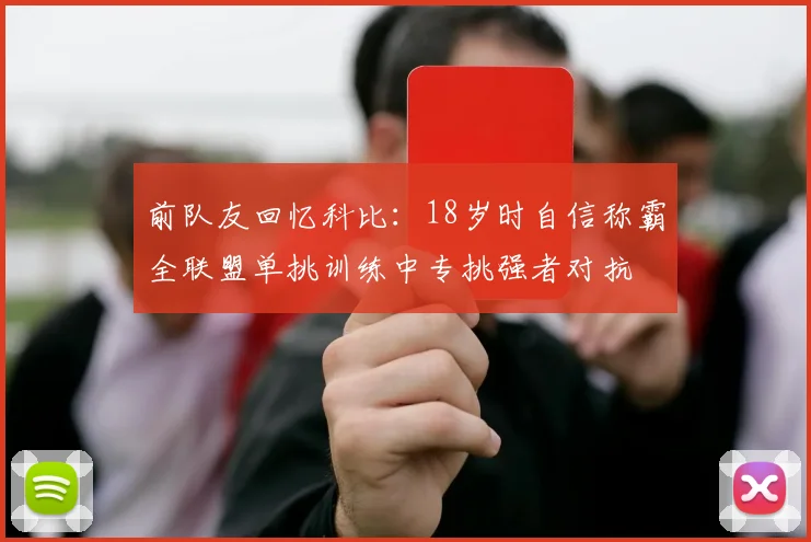 前队友回忆科比：18岁时自信称霸全联盟单挑训练中专挑强者对抗