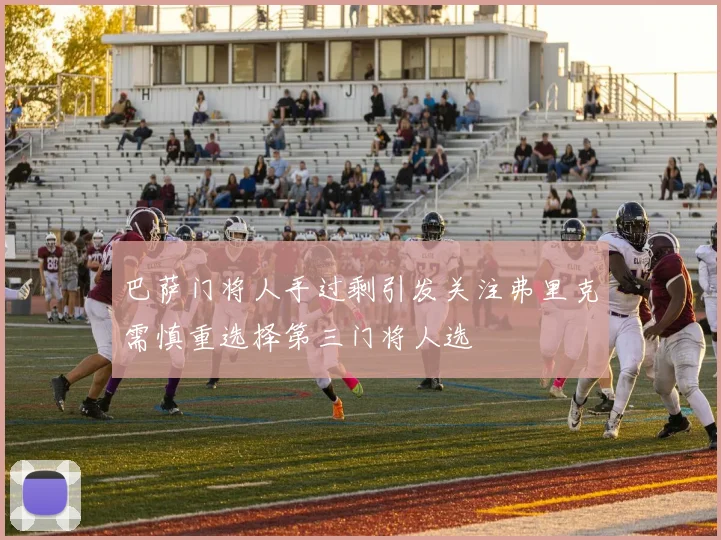 巴萨门将人手过剩引发关注弗里克需慎重选择第三门将人选