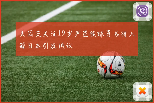 美因茨关注19岁尹星俊球员或将入籍日本引发热议