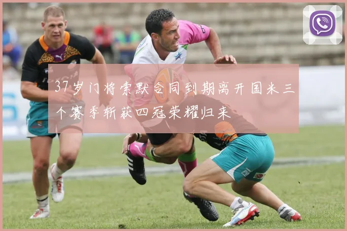 37岁门将索默合同到期离开国米三个赛季斩获四冠荣耀归来