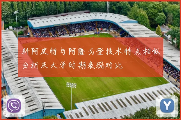 科阿皮特与阿隆戈登技术特点相似分析及大学时期表现对比