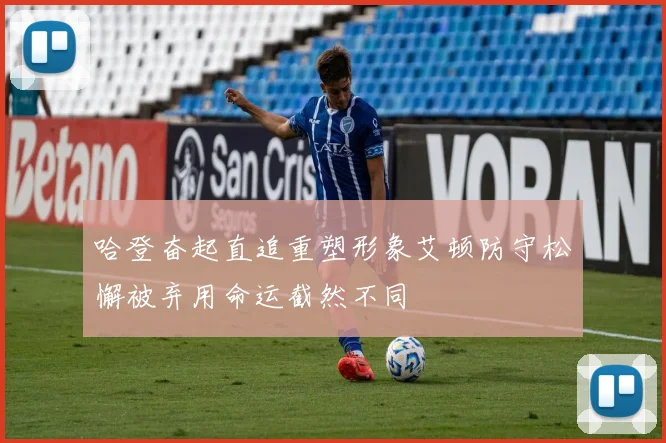 哈登奋起直追重塑形象艾顿防守松懈被弃用命运截然不同